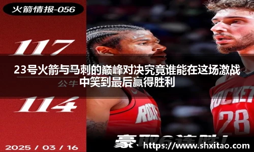 23号火箭与马刺的巅峰对决究竟谁能在这场激战中笑到最后赢得胜利